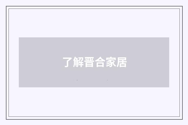 了解晋合家居