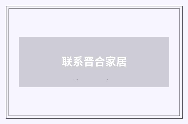 联系晋合家居