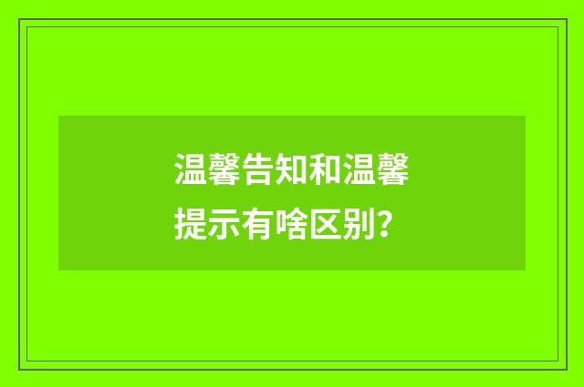 温馨告知和温馨提示有啥区别？