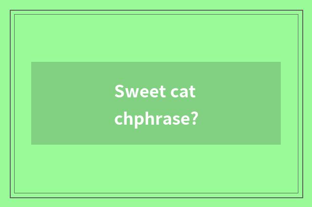 Sweet catchphrase?