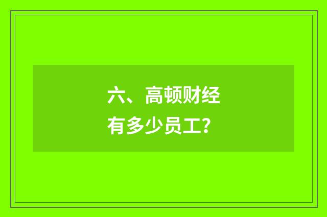 六、高顿财经有多少员工？