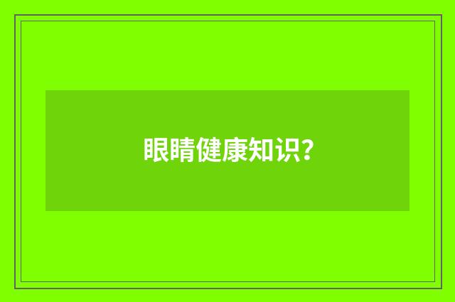 眼睛健康知识？