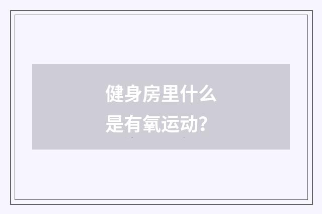 健身房里什么是有氧运动？