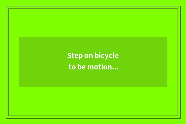 Step on bicycle to be motion there is oxygen?