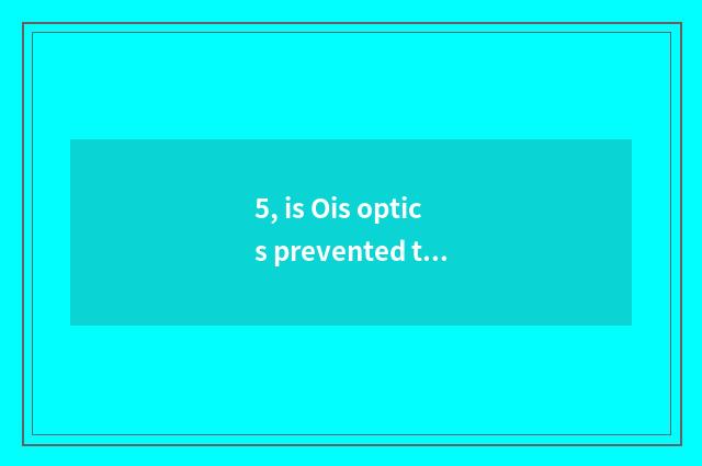 5, is Ois optics prevented tremble to prevent the distinction that tremble with 