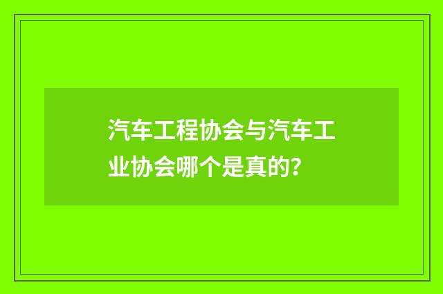 汽车工程协会与汽车工业协会哪个是真的？