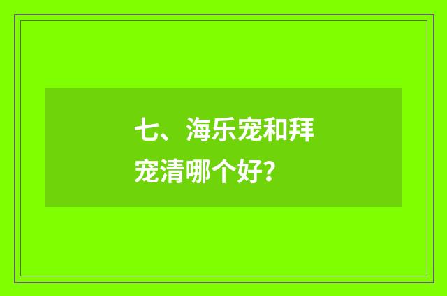 七、海乐宠和拜宠清哪个好?