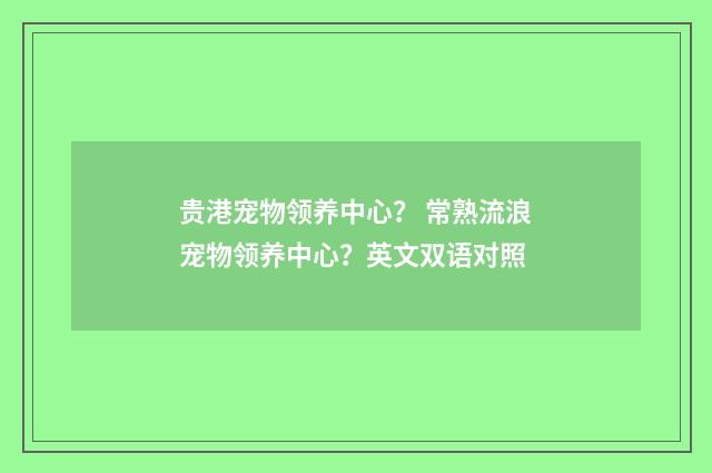 贵港宠物领养中心？ 常熟流浪宠物领养中心？英文双语对照
