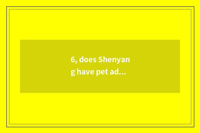 6, does Shenyang have pet adopt center?