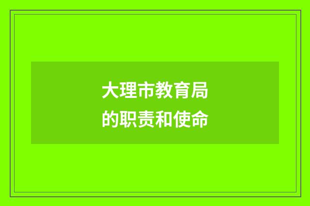 大理市教育局的职责和使命