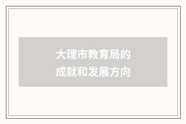 大理市教育局的成就和发展方向