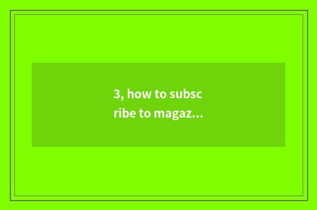 3, how to subscribe to magazine periodical?