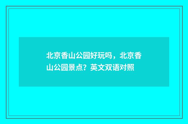 北京香山公园好玩吗，北京香山公园景点？英文双语对照