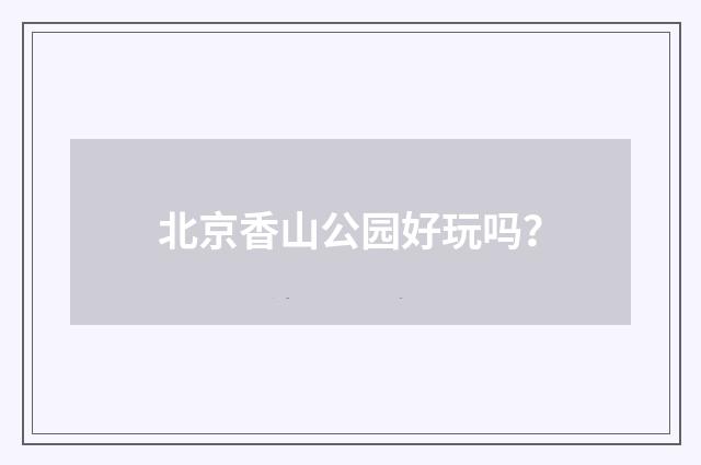 北京香山公园好玩吗？