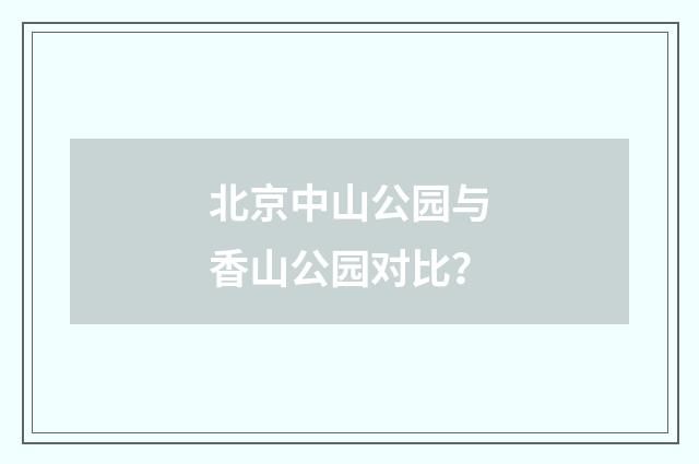 北京中山公园与香山公园对比？