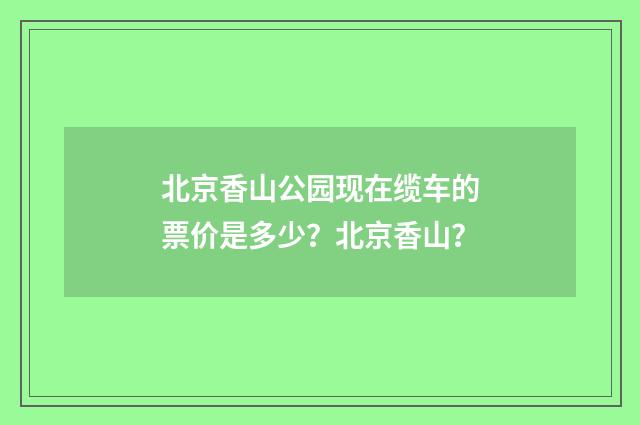 北京香山公园现在缆车的票价是多少？北京香山？