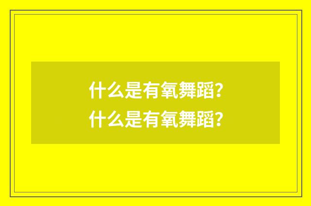 什么是有氧舞蹈？什么是有氧舞蹈？