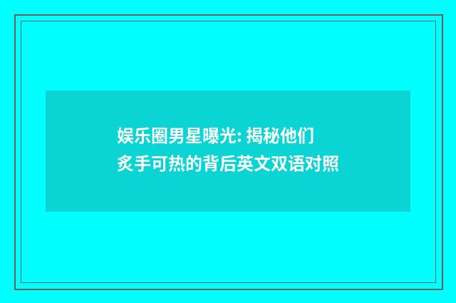 娱乐圈男星曝光: 揭秘他们炙手可热的背后英文双语对照