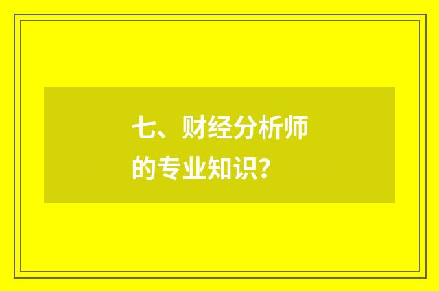 七、财经分析师的专业知识？