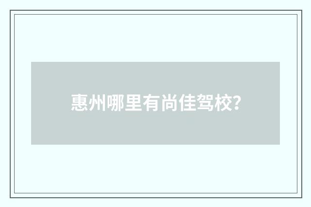 惠州哪里有尚佳驾校？