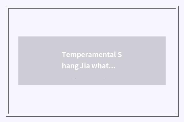 Temperamental Shang Jia what meaning?