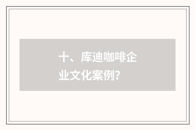 十、库迪咖啡企业文化案例？