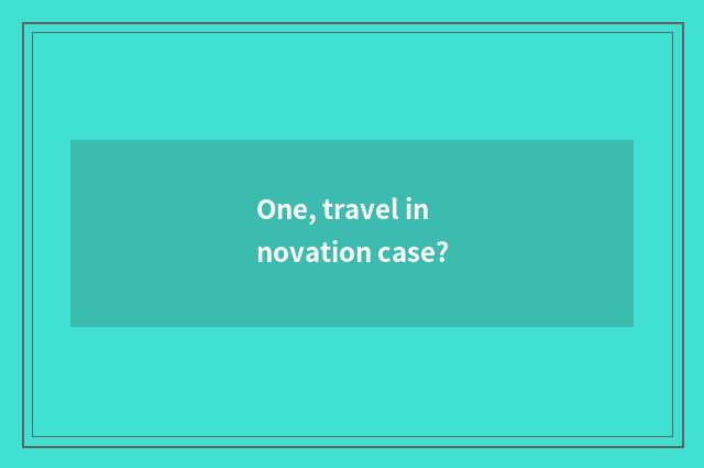 One, travel innovation case?