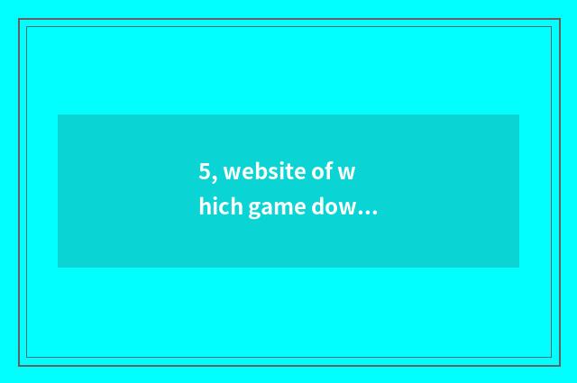 5, website of which game download is good?