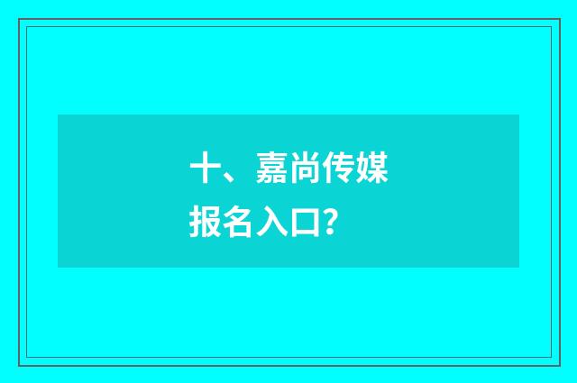 十、嘉尚传媒报名入口？