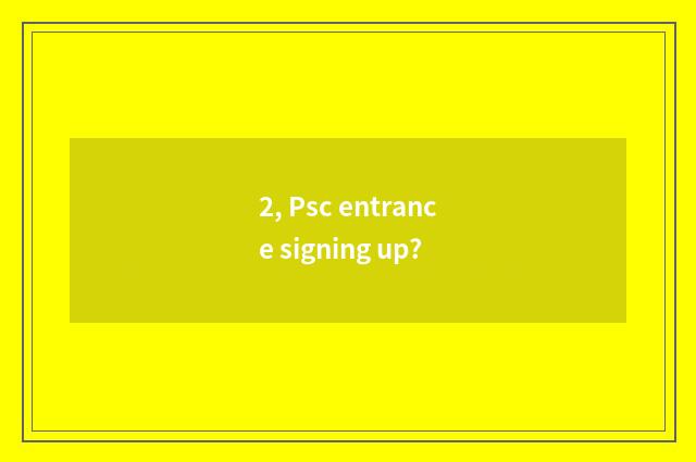 2, Psc entrance signing up?