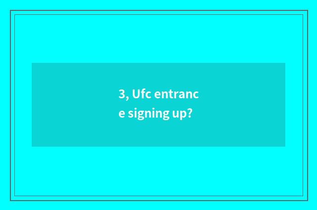 3, Ufc entrance signing up?