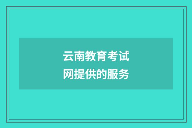 云南教育考试网提供的服务