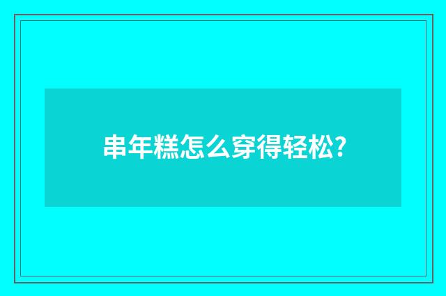 串年糕怎么穿得轻松?