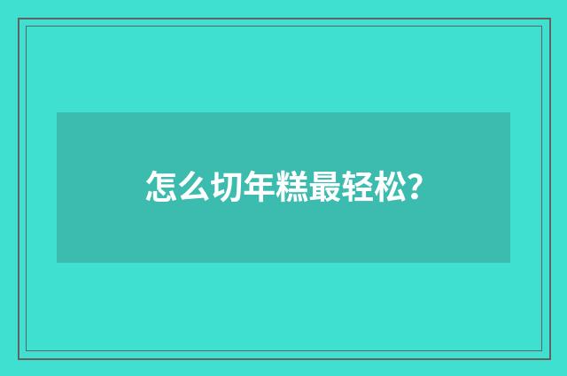 怎么切年糕最轻松？
