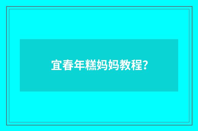宜春年糕妈妈教程？