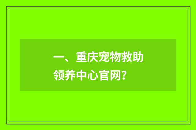一、重庆宠物救助领养中心官网？