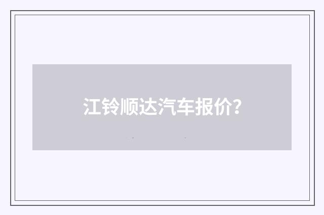 江铃顺达汽车报价？