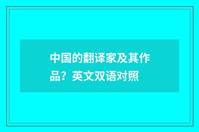 中国的翻译家及其作品？英文双语对照