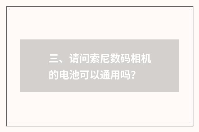 三、请问索尼数码相机的电池可以通用吗？