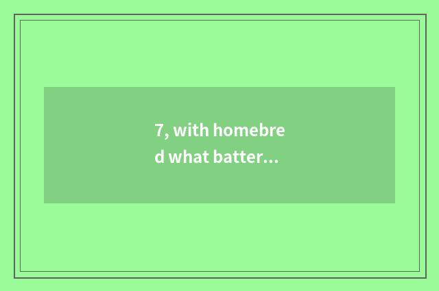 7, with homebred what batteries is watch for a chance of Suo Ni number better?