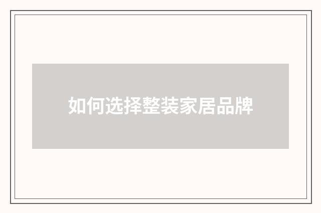 如何选择整装家居品牌