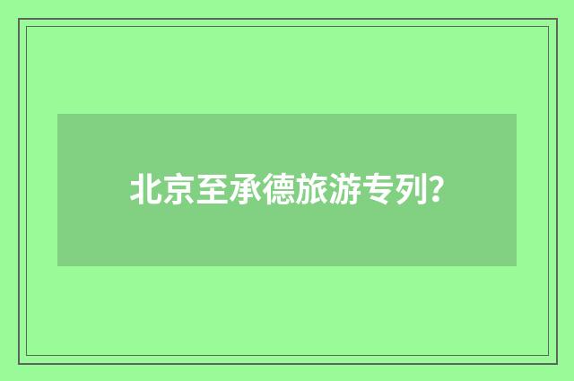北京至承德旅游专列？
