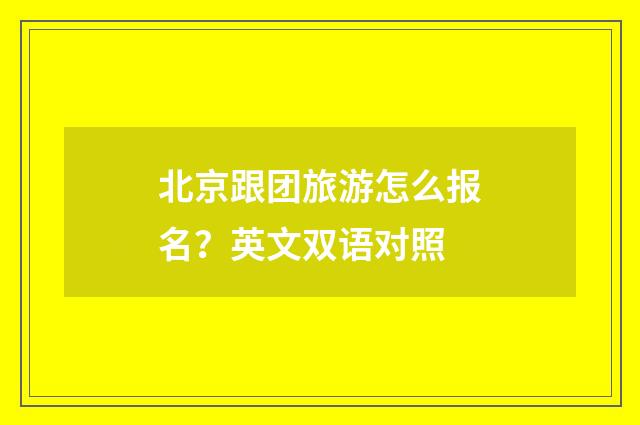 北京跟团旅游怎么报名?英文双语对照