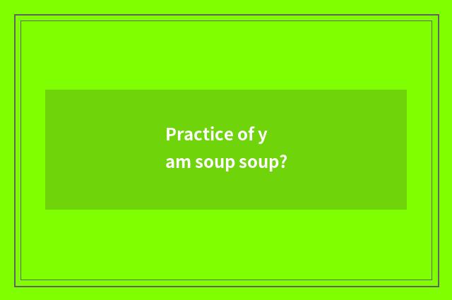 Practice of yam soup soup?