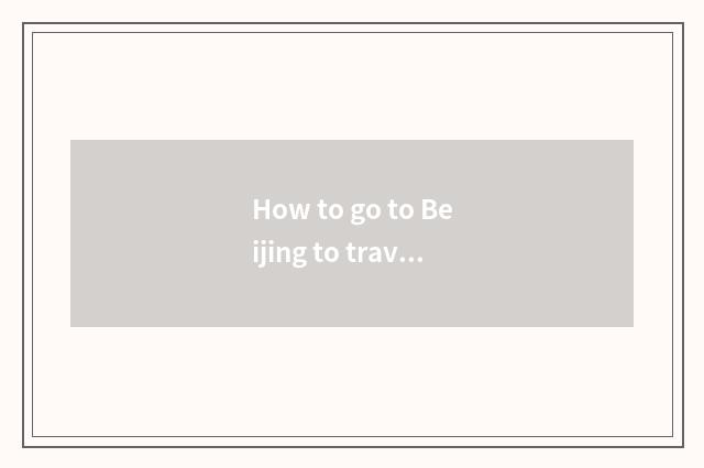 How to go to Beijing to travel to follow local group?
