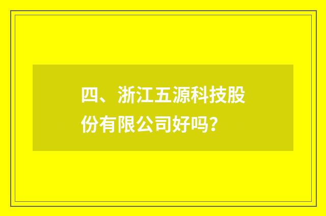 四、浙江五源科技股份有限公司好吗？