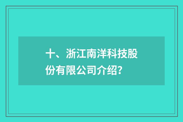 十、浙江南洋科技股份有限公司介绍？