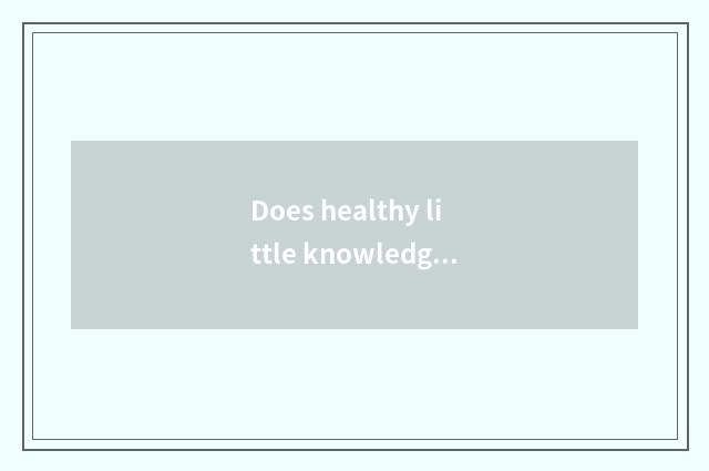 Does healthy little knowledge introduce?