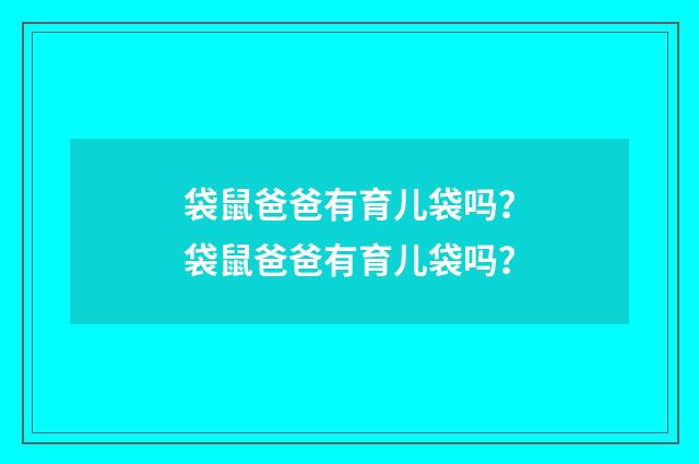 袋鼠爸爸有育儿袋吗？袋鼠爸爸有育儿袋吗？