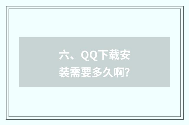 六、QQ下载安装需要多久啊？
